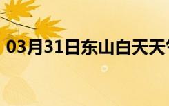 03月31日东山白天天气预报和夜间天气预报