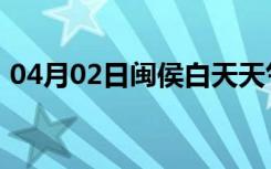 04月02日闽侯白天天气预报和夜间天气预报