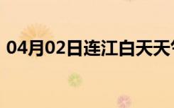 04月02日连江白天天气预报和夜间天气预报
