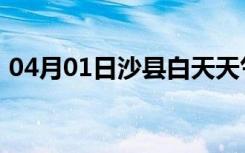 04月01日沙县白天天气预报和夜间天气预报
