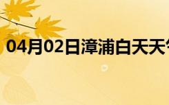 04月02日漳浦白天天气预报和夜间天气预报
