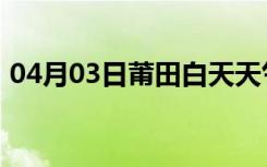 04月03日莆田白天天气预报和夜间天气预报