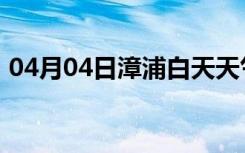 04月04日漳浦白天天气预报和夜间天气预报