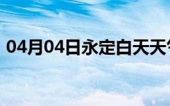 04月04日永定白天天气预报和夜间天气预报
