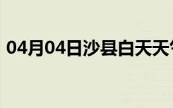 04月04日沙县白天天气预报和夜间天气预报