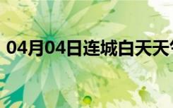 04月04日连城白天天气预报和夜间天气预报