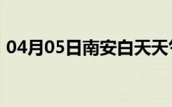 04月05日南安白天天气预报和夜间天气预报