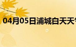 04月05日浦城白天天气预报和夜间天气预报