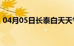 04月05日长泰白天天气预报和夜间天气预报