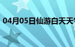 04月05日仙游白天天气预报和夜间天气预报