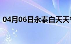 04月06日永泰白天天气预报和夜间天气预报