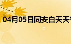 04月05日同安白天天气预报和夜间天气预报