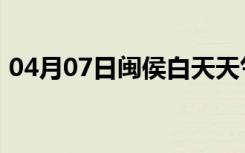 04月07日闽侯白天天气预报和夜间天气预报