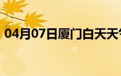 04月07日厦门白天天气预报和夜间天气预报