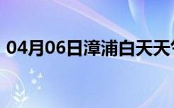 04月06日漳浦白天天气预报和夜间天气预报