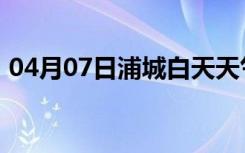 04月07日浦城白天天气预报和夜间天气预报