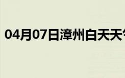 04月07日漳州白天天气预报和夜间天气预报