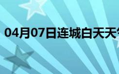 04月07日连城白天天气预报和夜间天气预报