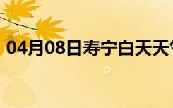 04月08日寿宁白天天气预报和夜间天气预报