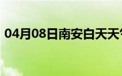 04月08日南安白天天气预报和夜间天气预报