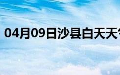 04月09日沙县白天天气预报和夜间天气预报