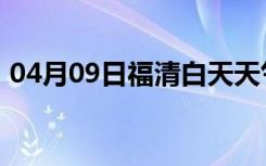 04月09日福清白天天气预报和夜间天气预报