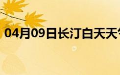 04月09日长汀白天天气预报和夜间天气预报