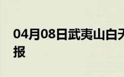 04月08日武夷山白天天气预报和夜间天气预报