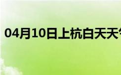 04月10日上杭白天天气预报和夜间天气预报