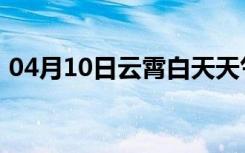 04月10日云霄白天天气预报和夜间天气预报