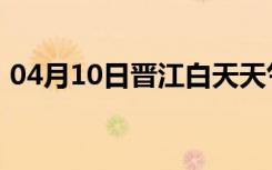 04月10日晋江白天天气预报和夜间天气预报