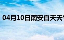 04月10日南安白天天气预报和夜间天气预报