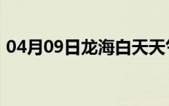04月09日龙海白天天气预报和夜间天气预报