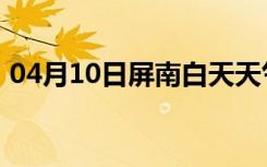 04月10日屏南白天天气预报和夜间天气预报