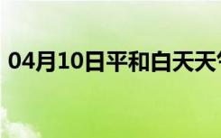 04月10日平和白天天气预报和夜间天气预报