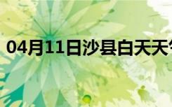 04月11日沙县白天天气预报和夜间天气预报