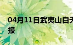 04月11日武夷山白天天气预报和夜间天气预报