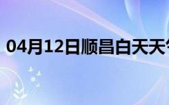 04月12日顺昌白天天气预报和夜间天气预报