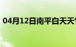 04月12日南平白天天气预报和夜间天气预报