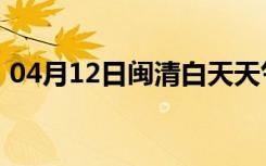 04月12日闽清白天天气预报和夜间天气预报