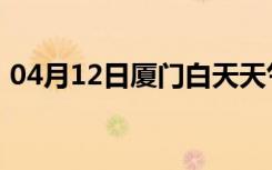 04月12日厦门白天天气预报和夜间天气预报