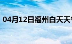 04月12日福州白天天气预报和夜间天气预报