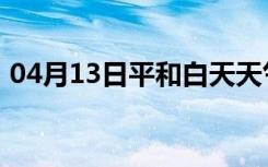 04月13日平和白天天气预报和夜间天气预报