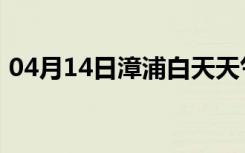 04月14日漳浦白天天气预报和夜间天气预报