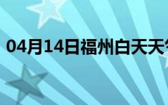 04月14日福州白天天气预报和夜间天气预报