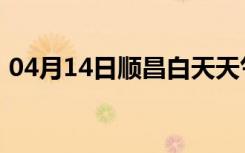 04月14日顺昌白天天气预报和夜间天气预报