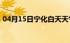 04月15日宁化白天天气预报和夜间天气预报
