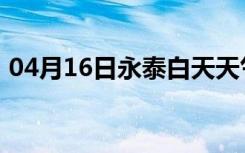 04月16日永泰白天天气预报和夜间天气预报