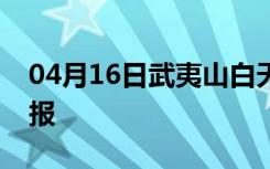04月16日武夷山白天天气预报和夜间天气预报