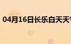 04月16日长乐白天天气预报和夜间天气预报